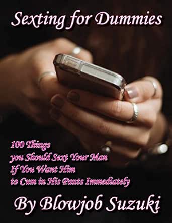 Sexting For Dummies 100 Things You Should Sext Your Man If You Want Him To Cum In His Pants Immediately English Edition Ebook Suzuki Blowjob Amazon De Kindle Shop amazon de