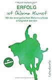Erfolg ist (k)eine Kunst: Mit der energetischen Metamorphose erfolgreich werden by Fabian Wollschläger
