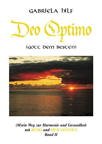 DEO OPTIMO (M)ein Weg zur Harmonie und Gesundheit mit REIKI und HEILSTEINEN. Band 2