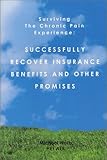 Image de Surviving the Chronic Pain Experience: Successfully Recover Insurance Benefits and Other Promises: Effectively Communicate With Doctors, Lawyers, Empl