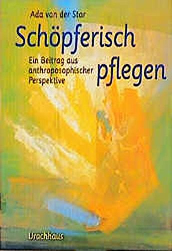 Download Schöpferisch pflegen: Ein Beitrag aus anthroposophischer Perspektive Download Schöpferisch pflegen: Ein Beitrag aus anthroposophischer Perspektive