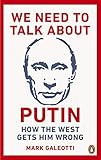 We Need to Talk About Putin: Why the West gets him wrong, and how to get him right by 