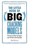 The Little Book of Big Coaching Models:76 ways to help managers get the best out of people: 76 ways to help managers get the best out of people by