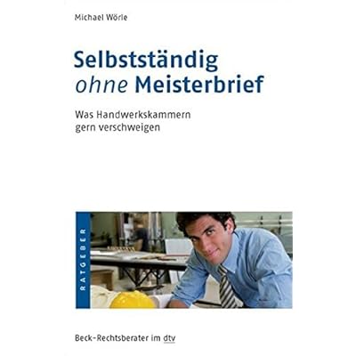Selbstständig ohne Meisterbrief: Was Handwerkskammern gern verschweigen (dtv Beck Rechtsberater)