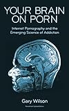 Your Brain on Porn: Internet Pornography and the Emerging Science of Addiction (English Edition) by 