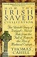 How The Irish Saved Civilization: The Untold Story of Ireland's Heroic Role from the Fall of Rome to the Rise of Medieval Europe