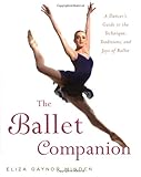 The Ballet Companion: A Dancer's Guide to the Technique, Traditions and Joys of Ballet The Ballet Companion: A Dancer's Guide to the Technique, Traditions and Joys of Ballet