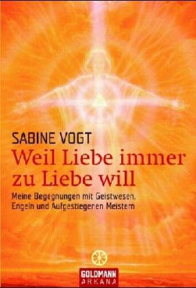 Weil Liebe immer zu Liebe will - Meine Begegnungen mit Geistwesen, Engeln und Aufgestiegenen Meistern