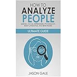 How to Analyze People Quickly, Facial Expressions, Psychology, Body Language,  And Behaviors: Ultimate Guide