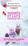 Mes petites recettes magiques yaourts et laits fermentés: 100 recettes faciles et naturelles avec ou sans yaourtière