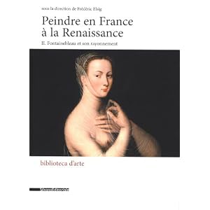 Peindre en France à la Renaissance : Tome 2, Fontainebleau et son rayonnement