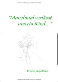 Manchmal Verlasst Uns Ein Kind Erinnerungsalbum Fur Ein Fruh Verstorbenes Kind Amazon De Wolter Heike Bucher