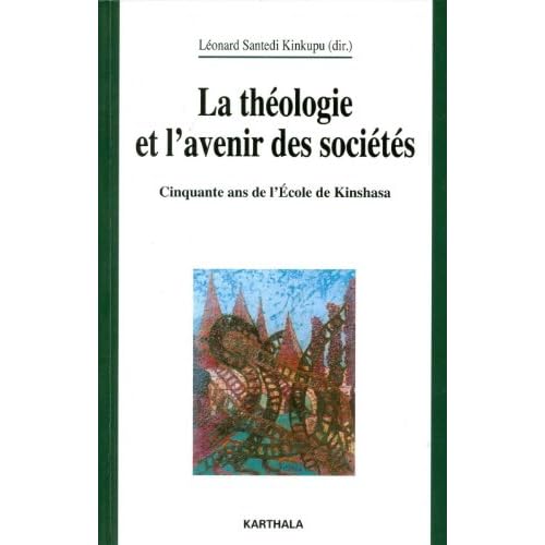 la Théologie et l'avenir des sociétés. Cinquante ans de l'Ecole de Kinshasa la Théologie et l'avenir des sociétés. Cinquante ans de l'Ecole de Kinshasa