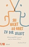 Sei nicht so hart zu dir selbst: Selbstmitgefühl in guten und in miesen Zeiten by Andreas Knuf