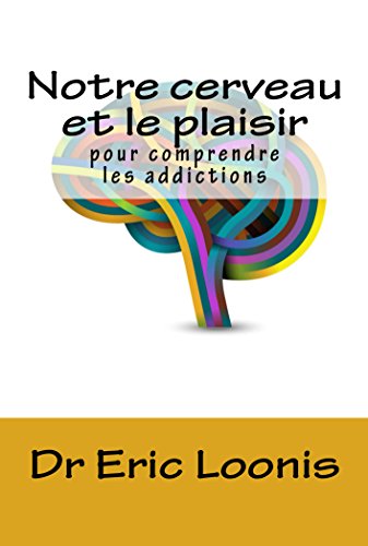 Notre cerveau et le plaisir: Pour comprendre les addictions