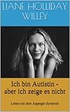Ich bin Autistin - aber ich zeige es nicht. Leben mit dem Asperger-Syndrom by Liane Holliday Willey, Tony Attwood