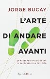 L'arte di andare avanti. 20 passi per raggiungere la felicità