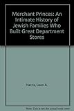 Merchant Princes: An Intimate History of Jewish Families Who Built Great Department Stores by 