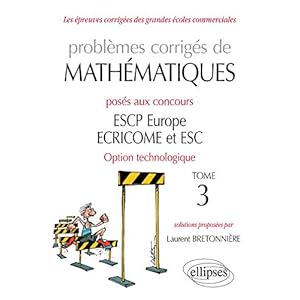 Problèmes corrigés de Mathématiques posés aux concours ESCP Europe, ECRICOME, ESC - option technologique - tome 3