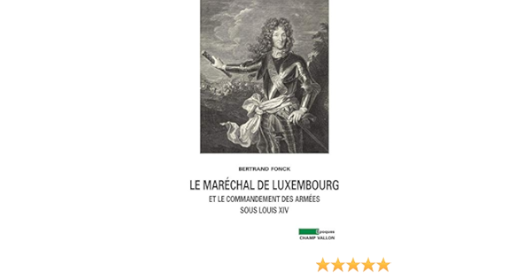 Amazon Fr Le Marechal De Luxembourg Et Le Commandant Des Armees Sous Louis Xiv Fonck Bertrand Bely Lucien Livres