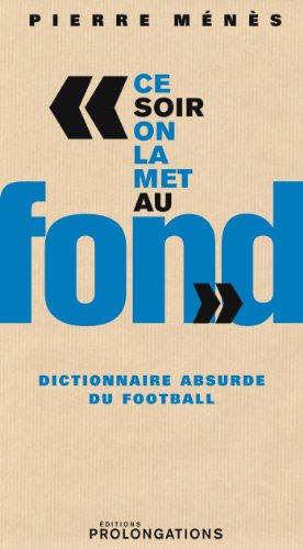 Ce soir on la met au fond : Dictionnaire absurde du football (ED.PROLONGATION) francais