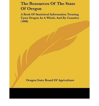The Resources of the State of Oregon: A Book of Statistical Information Treating Upon Oregon as a Whole, and by Counties (1898) (Paperback) - Common