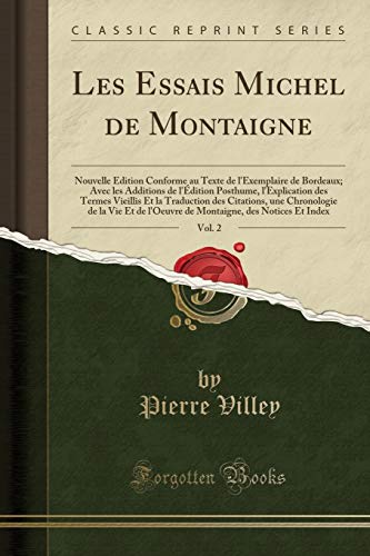 Les Essais Michel de Montaigne, Vol. 2: Nouvelle Édition Conforme Au Texte de l'Exemplaire de Bordeaux; Avec Les Additions de l'Édition Posthume, ... Une Chronologie de la Vie Et de l'Oeuvre en ligne Les Essais Michel de Montaigne, Vol. 2: Nouvelle Édition Conforme Au Texte de l'Exemplaire de Bordeaux; Avec Les Additions de l'Édition Posthume, ... Une Chronologie de la Vie Et de l'Oeuvre en ligne