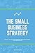 Produktbild The Small Business Strategy: The ULTIMATE Guide for Small Businesses That Want to Make a Big Impact in 2017