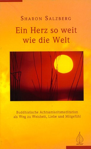 Ein Herz so weit wie die Welt: Buddhistische Achtsamkeitsmeditation als Weg zur Weisheit, Liebe und Mitgefühl