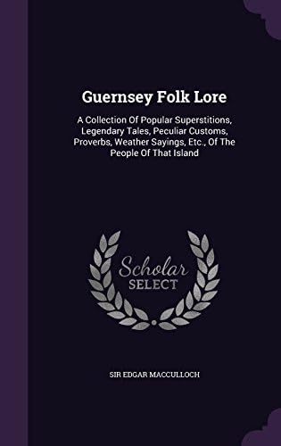 Guernsey Folk Lore: A Collection Of Popular Superstitions, Legendary Tales, Peculiar Customs, Proverbs, Weather Sayings, Etc., Of The People Of That Island