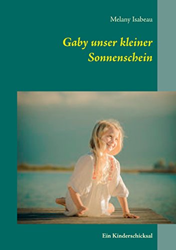 Gaby unser kleiner Sonnenschein: Ein Kinderschicksal