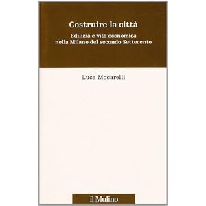 Costruire la città. Edilizia e vita economica nella Milano del secondo Settecento