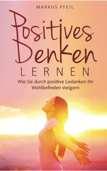 Positives Denken Lernen Wie Sie Durch Positive Gedanken Ihr Wohlbefinden Steigern Amazon De Pfeil Markus Bucher