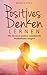 Positives Denken lernen: Wie Sie durch positive Gedanken Ihr Wohlbefinden steigern by Markus Pfeil
