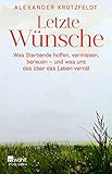 Letzte Wünsche: Was Sterbende hoffen, vermissen, bereuen - und was uns das über das Leben verrät by 