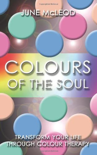 Colours of the Soul: Transform Your Life Through Colour Therapy