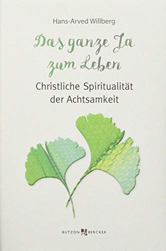 Das ganze Ja zum Leben: Christliche Spiritualität der Achtsamkeit