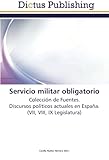 Image de Servicio militar obligatorio: Colección de Fuentes. Discursos políticos actuales en España. (VII, VIII, IX Legislatura)