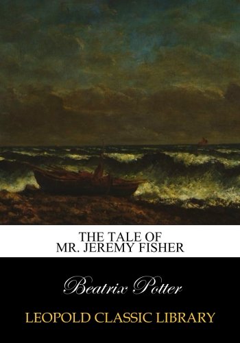 The tale of Mr. Jeremy Fisher The tale of Mr. Jeremy Fisher
