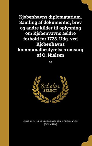 Kjobenhavns Diplomatarium. Samling AF Dokumenter, Brev Og Andre Kilder Til Oplysning Om Kjobenvavns Aeldre Forhold for 1728. Udg. Ved Kjobenhavns Kommunalbestyrelses Omsorg AF O. Nielsen; 02