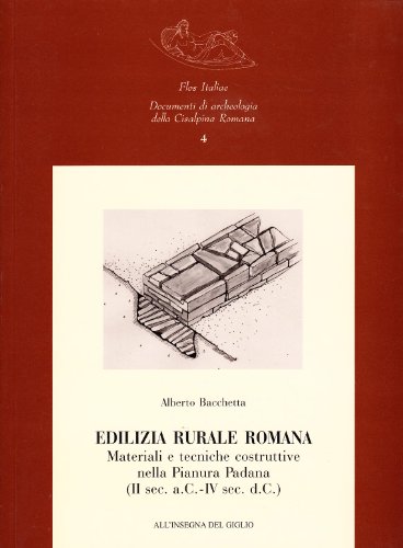 Edilizia rurale romana. Materiali e tecniche costruttive nella Pianura Padana (II sec. a.C.-IV sec. d.C.) Edilizia rurale romana. Materiali e tecniche costruttive nella Pianura Padana (II sec. a.C.-IV sec. d.C.)