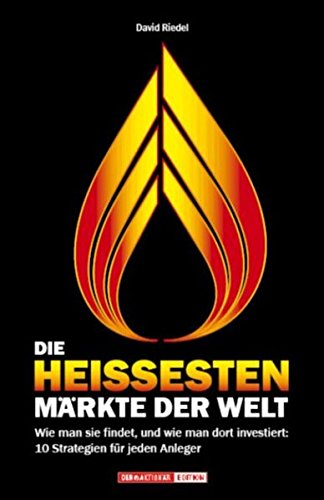 Die heißesten Märkte der Welt: Wie man sie findet, und wie man dort investiert: 10 Strategien für jeden Anleger