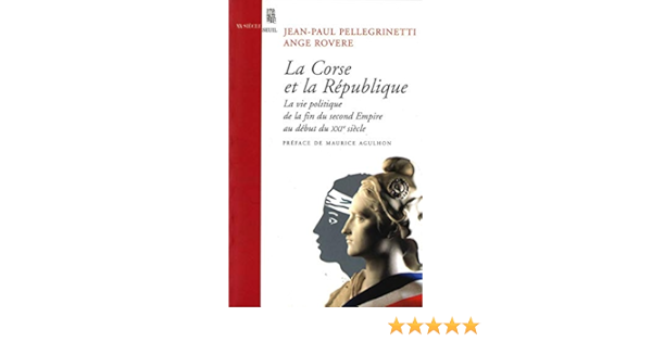 La Corse Et La Republique Vie Politique De La Fin Du Second Empire Au Debut Du Xxie Siecle Pellegrinetti Jean Paul Rovere Ange Livres Amazon Fr