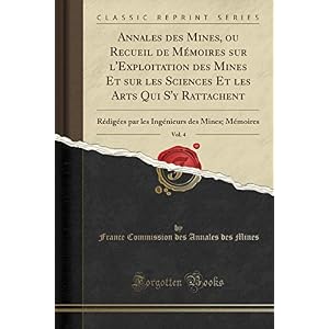 Annales Des Mines, Ou Recueil de Mémoires Sur l'Exploitation Des Mines Et Sur Les Sciences Et Les Arts Qui s'y Rattachent, Vol. 4: Rédigées Par Les Ingénieurs Des Mines; Mémoires (Classic Reprint)