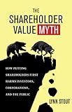 The Shareholder Value Myth: How Putting Shareholders First Harms Investors, Corporations, and the Public (English Edition) by 