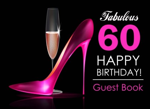 Download Fabulous 60 Happy Birthday Guest Book: 60th Birthday Guest Book for Women with Pink Stilettos & Champagne Cover, Message Book for 60th Birthday Party, Keepsake Gift Download Fabulous 60 Happy Birthday Guest Book: 60th Birthday Guest Book for Women with Pink Stilettos & Champagne Cover, Message Book for 60th Birthday Party, Keepsake Gift