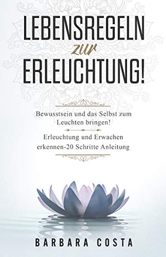 Lebensregeln zur Erleuchtung!: Bewusstsein und das Selbst zum Leuchten bringen! Erleuchtung und Erwachen erkennen - 20 Schritte Anleitung