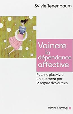 ALBIN MICHEL Vaincre la dépendance affective - Pour ne plus vivre uniquement par le regard des autres