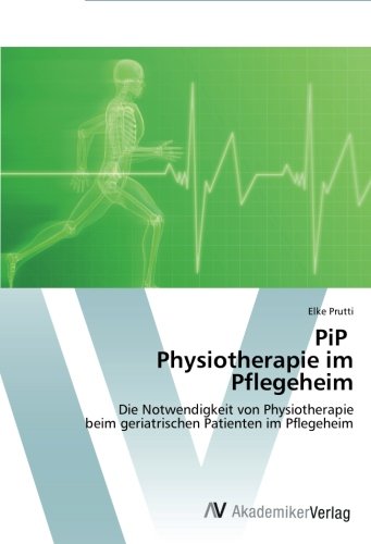 PiP Physiotherapie im Pflegeheim: Die Notwendigkeit von Physiotherapie beim geriatrischen Patienten im Pflegeheim