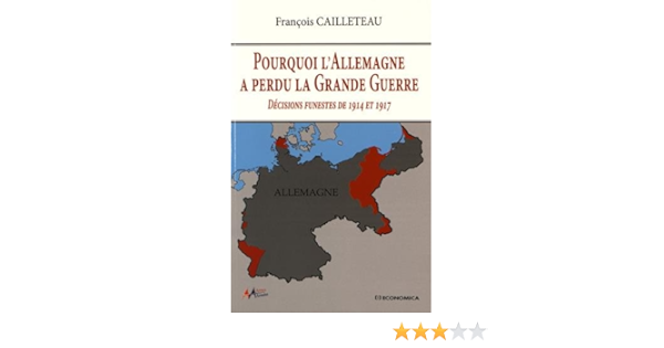 Amazon Fr Pourquoi L Allemagne A Perdu La Grande Guerre Decisions Funestes De 1914 Et 1917 Cailleteau Francois Livres